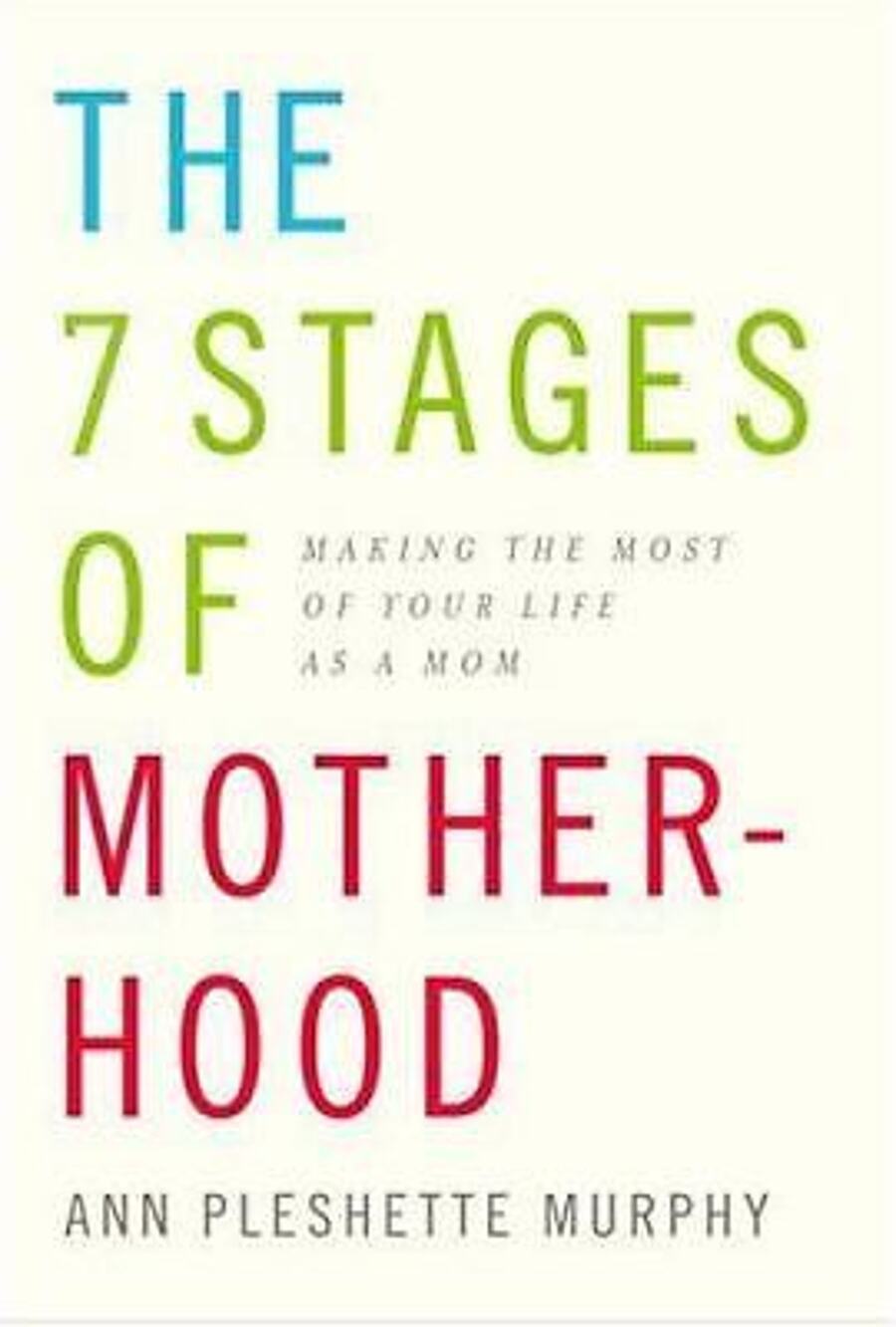 7 Stages of Motherhood : Making the Most of Your Life As a Mom by Ann Pleshette